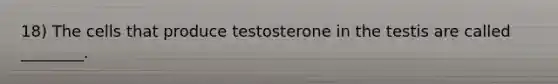 18) The cells that produce testosterone in the testis are called ________.