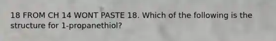 18 FROM CH 14 WONT PASTE 18. Which of the following is the structure for 1-propanethiol?