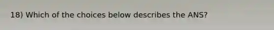 18) Which of the choices below describes the ANS?