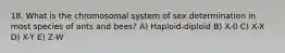 18. What is the chromosomal system of sex determination in most species of ants and bees? A) Haploid-diploid B) X-0 C) X-X D) X-Y E) Z-W