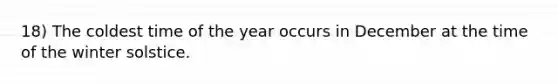 18) The coldest time of the year occurs in December at the time of the winter solstice.