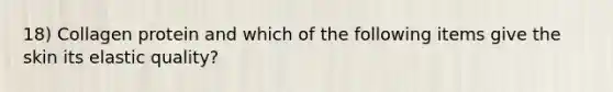 18) Collagen protein and which of the following items give the skin its elastic quality?