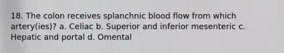 18. The colon receives splanchnic blood flow from which artery(ies)? a. Celiac b. Superior and inferior mesenteric c. Hepatic and portal d. Omental