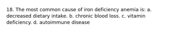 18. The most common cause of iron deficiency anemia is: a. decreased dietary intake. b. chronic blood loss. c. vitamin deficiency. d. autoimmune disease