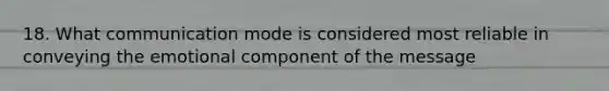 18. What communication mode is considered most reliable in conveying the emotional component of the message