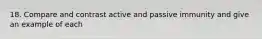 18. Compare and contrast active and passive immunity and give an example of each