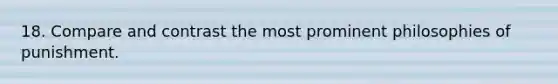 18. Compare and contrast the most prominent philosophies of punishment.