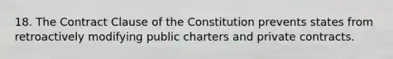 18. The Contract Clause of the Constitution prevents states from retroactively modifying public charters and private contracts.