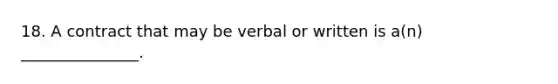 18. A contract that may be verbal or written is a(n) _______________.