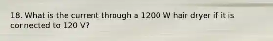 18. What is the current through a 1200 W hair dryer if it is connected to 120 V?