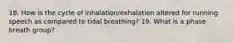 18. How is the cycle of inhalation/exhalation altered for running speech as compared to tidal breathing? 19. What is a phase breath group?