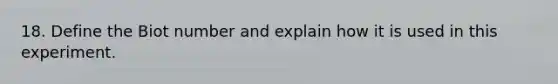 18. Define the Biot number and explain how it is used in this experiment.