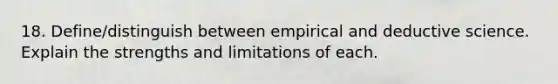 18. Define/distinguish between empirical and deductive science. Explain the strengths and limitations of each.