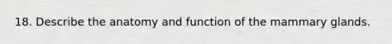 18. Describe the anatomy and function of the mammary glands.