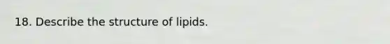 18. Describe the structure of lipids.