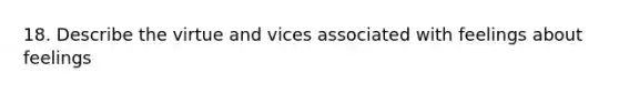 18. Describe the virtue and vices associated with feelings about feelings