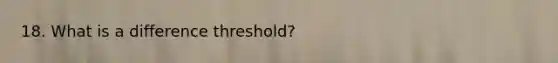 18. What is a difference threshold?