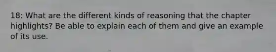 18: What are the different kinds of reasoning that the chapter highlights? Be able to explain each of them and give an example of its use.