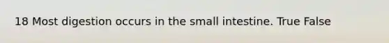 18 Most digestion occurs in the small intestine. True False