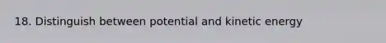 18. Distinguish between potential and kinetic energy