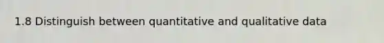 1.8 Distinguish between quantitative and qualitative data