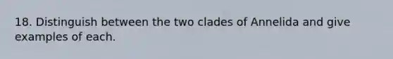 18. Distinguish between the two clades of Annelida and give examples of each.