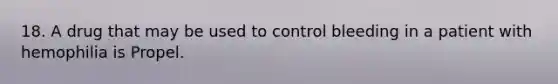 18. A drug that may be used to control bleeding in a patient with hemophilia is Propel.