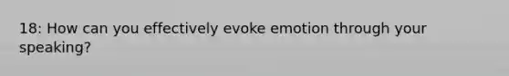 18: How can you effectively evoke emotion through your speaking?