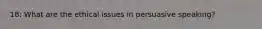 18: What are the ethical issues in persuasive speaking?