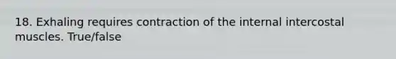 18. Exhaling requires contraction of the internal intercostal muscles. True/false