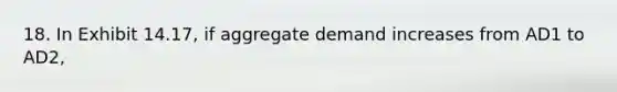 18. In Exhibit 14.17, if aggregate demand increases from AD1 to AD2,