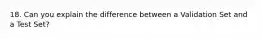 18. Can you explain the difference between a Validation Set and a Test Set?