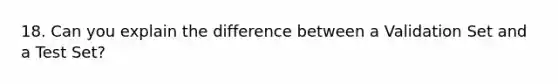 18. Can you explain the difference between a Validation Set and a Test Set?