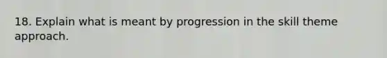 18. Explain what is meant by progression in the skill theme approach.