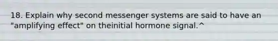 18. Explain why second messenger systems are said to have an "amplifying effect" on theinitial hormone signal.^