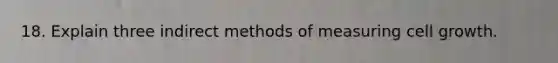 18. Explain three indirect methods of measuring cell growth.