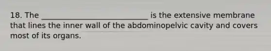 18. The ____________________________ is the extensive membrane that lines the inner wall of the abdominopelvic cavity and covers most of its organs.