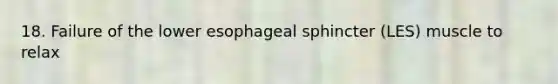 18. Failure of the lower esophageal sphincter (LES) muscle to relax