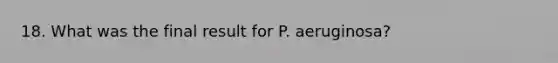 18. What was the final result for P. aeruginosa?