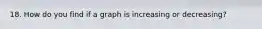 18. How do you find if a graph is increasing or decreasing?