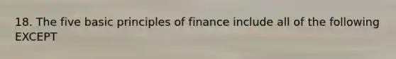 18. The five basic principles of finance include all of the following EXCEPT