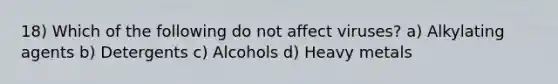 18) Which of the following do not affect viruses? a) Alkylating agents b) Detergents c) Alcohols d) Heavy metals