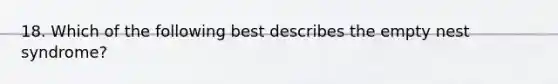 18. Which of the following best describes the empty nest syndrome?