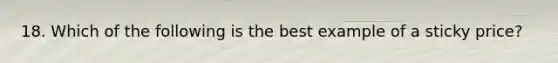 18. Which of the following is the best example of a sticky price?