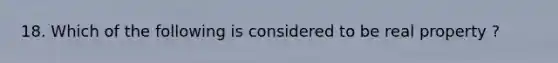 18. Which of the following is considered to be real property ?