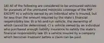 18) All of the following are considered to be uninsured vehicles for purposes of the uninsured motorists coverage of the PAP EXCEPT A) a vehicle owned by an individual who is insured, but for less than the amount required by the state's financial responsibility law. B) a hit-and-run vehicle, the ownership of which cannot be determined. C) a vehicle owned by an individual who purchased enough liability insurance to satisfy the state's financial responsibility law. D) a vehicle insured by a company which becomes insolvent before a claim can be paid.