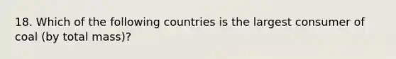 18. Which of the following countries is the largest consumer of coal (by total mass)?