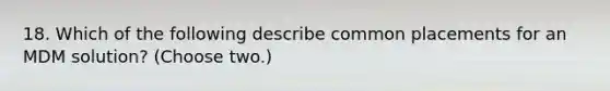 18. Which of the following describe common placements for an MDM solution? (Choose two.)