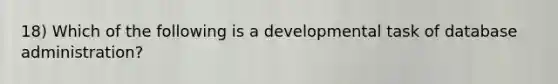 18) Which of the following is a developmental task of database administration?