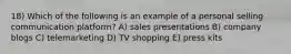 18) Which of the following is an example of a personal selling communication platform? A) sales presentations B) company blogs C) telemarketing D) TV shopping E) press kits